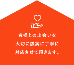皆様との出会いを大切に誠実に丁寧に対応させて頂きます。