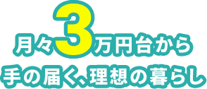 月々3万円台から手の届く、理想の暮らし